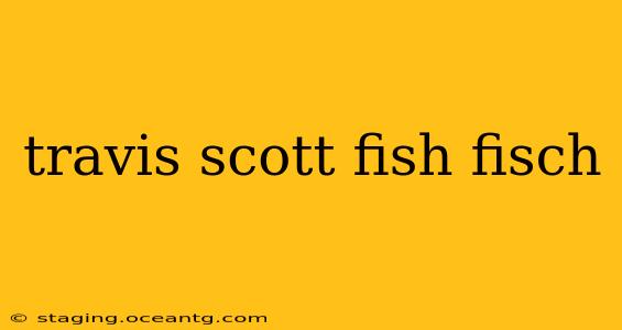 travis scott fish fisch