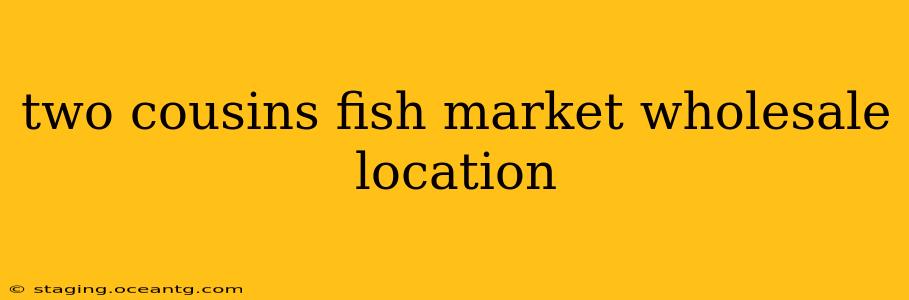 two cousins fish market wholesale location