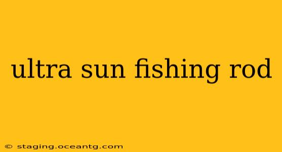 ultra sun fishing rod