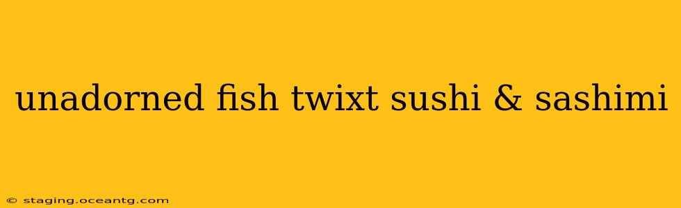 unadorned fish twixt sushi & sashimi