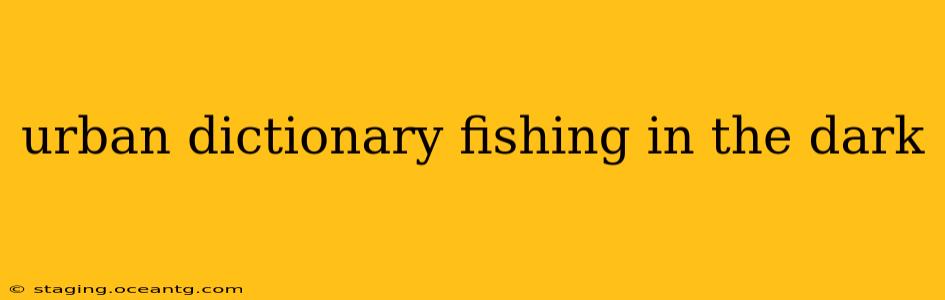 urban dictionary fishing in the dark
