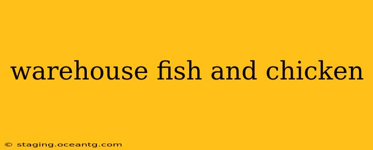 warehouse fish and chicken