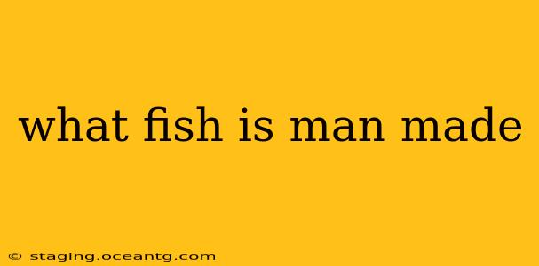 what fish is man made