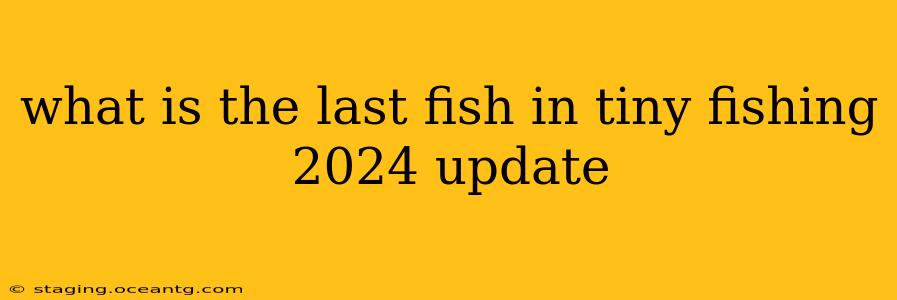 what is the last fish in tiny fishing 2024 update