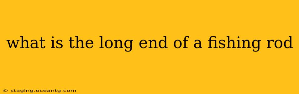what is the long end of a fishing rod