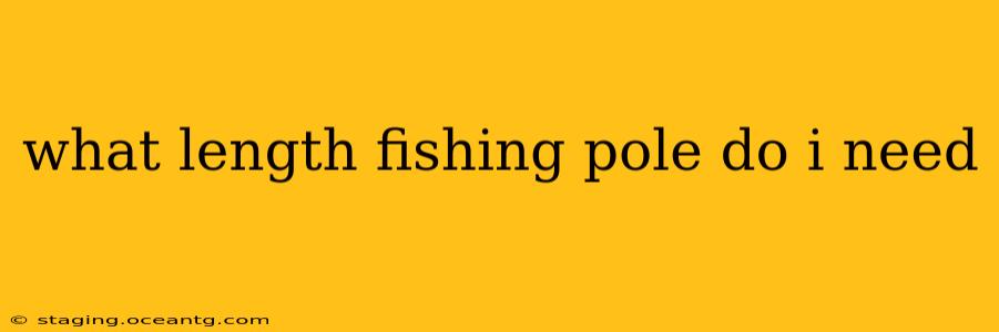 what length fishing pole do i need