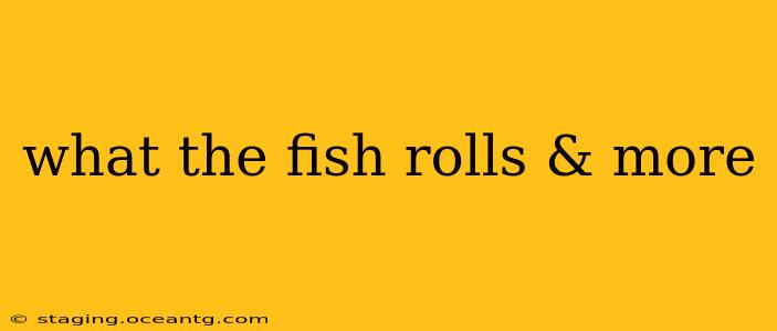 what the fish rolls & more