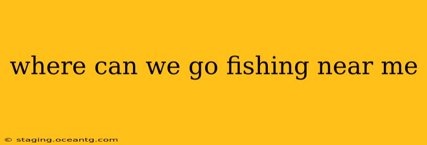 where can we go fishing near me