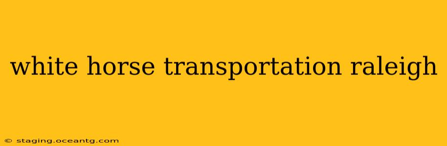 white horse transportation raleigh