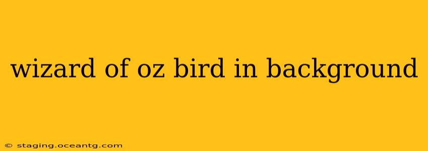 wizard of oz bird in background