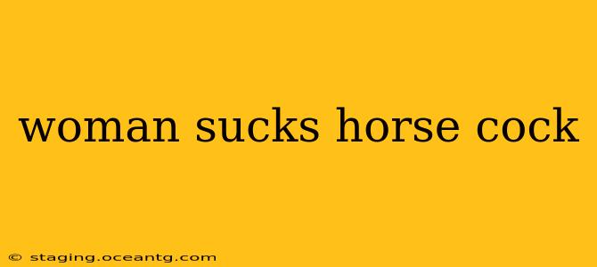 woman sucks horse cock