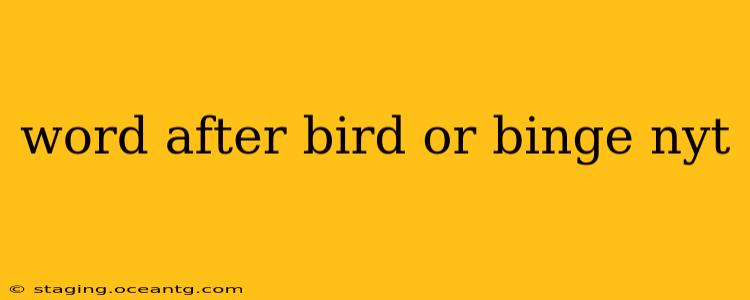 word after bird or binge nyt